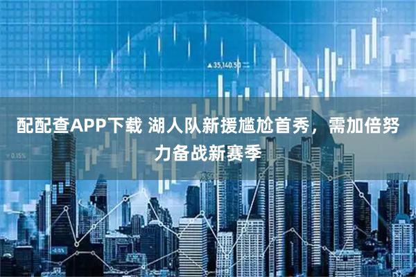 配配查APP下载 湖人队新援尴尬首秀，需加倍努力备战新赛季