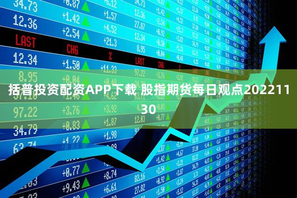 括普投资配资APP下载 股指期货每日观点20221130