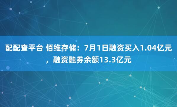 配配查平台 佰维存储：7月1日融资买入1.04亿元，融资融券余额13.3亿元