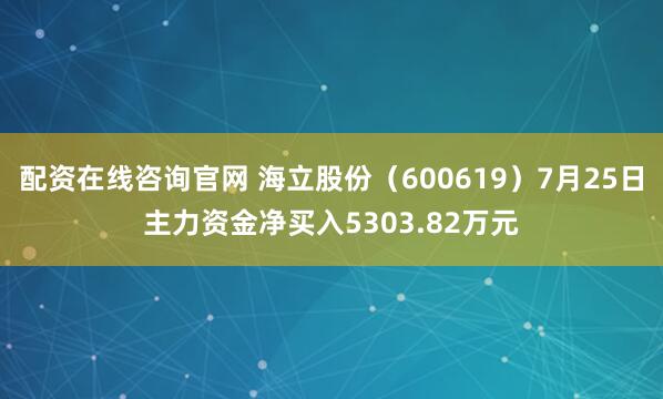 配资在线咨询官网 海立股份（600619）7月25日主力资金净买入5303.82万元