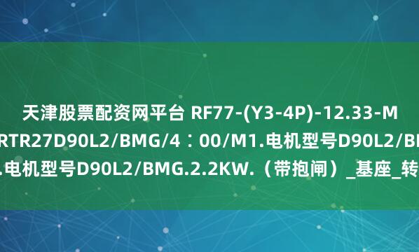 天津股票配资网平台 RF77-(Y3-4P)-12.33-M4-300 减速机+电机JRTR27D90L2/BMG/4∶00/M1.电机型号D90L2/BMG.2.2KW.（带抱闸）_基座_转速_输出