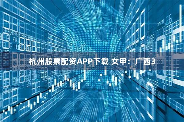 杭州股票配资APP下载 女甲：广西3