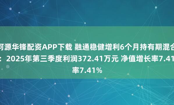 河源华锋配资APP下载 融通稳健增利6个月持有期混合A：2025年第三季度利润372.41万元 净值增长率7.41%