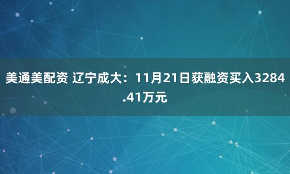 美通美配资 辽宁成大：11月21日获融资买入3284.41万元