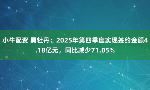 小牛配资 黑牡丹：2025年第四季度实现签约金额4.18亿元，同比减少71.05%