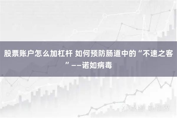 股票账户怎么加杠杆 如何预防肠道中的“不速之客”——诺如病毒