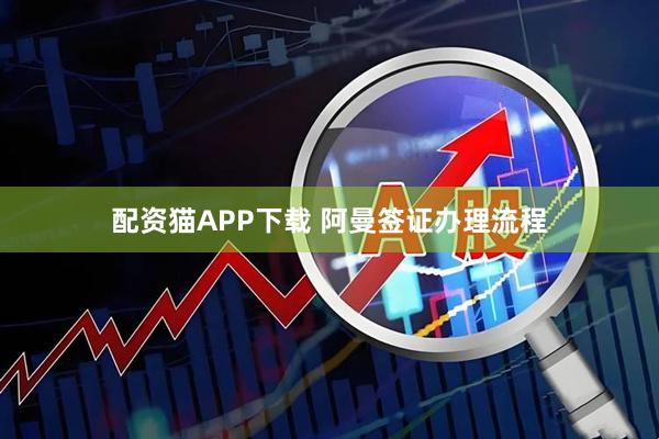 配资猫APP下载 阿曼签证办理流程