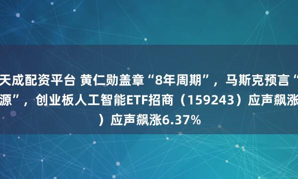 天成配资平台 黄仁勋盖章“8年周期”，马斯克预言“太空能源”，创业板人工智能ETF招商（159243）应声飙涨6.37%