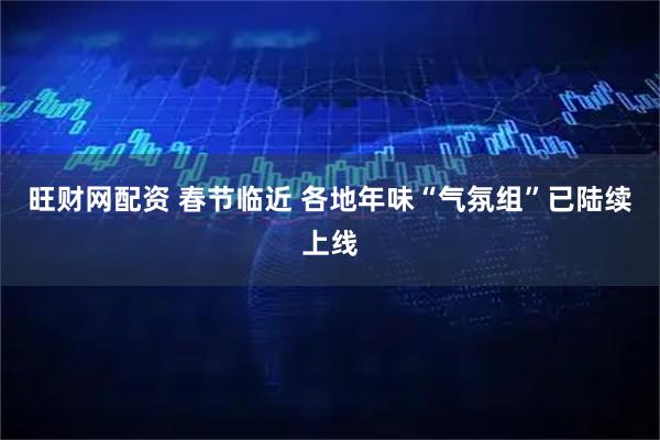 旺财网配资 春节临近 各地年味“气氛组”已陆续上线