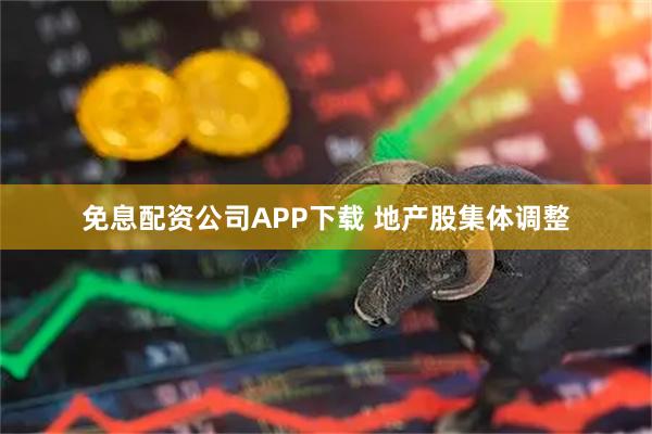 免息配资公司APP下载 地产股集体调整