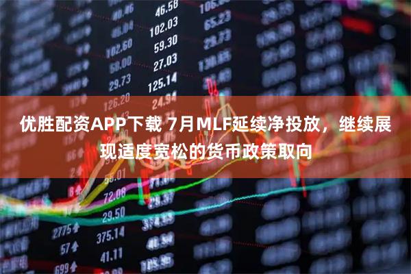 优胜配资APP下载 7月MLF延续净投放,继续展现适度宽松的货币政策取向