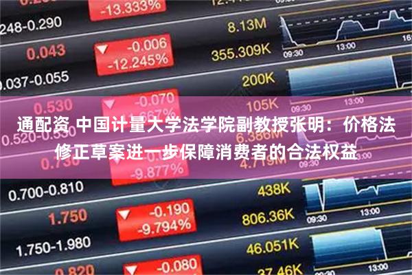 通配资 中国计量大学法学院副教授张明：价格法修正草案进一步保障消费者的合法权益