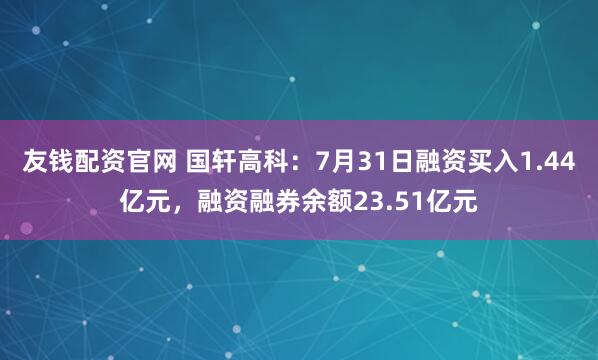 友钱配资官网 国轩高科:7月31日融资买入1.44亿元,融资融券余额23.51亿元