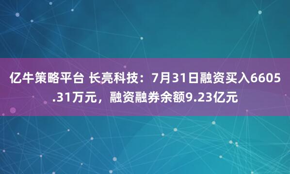 亿牛策略平台 长亮科技：7月31日融资买入6605.31万元，融资融券余额9.23亿元