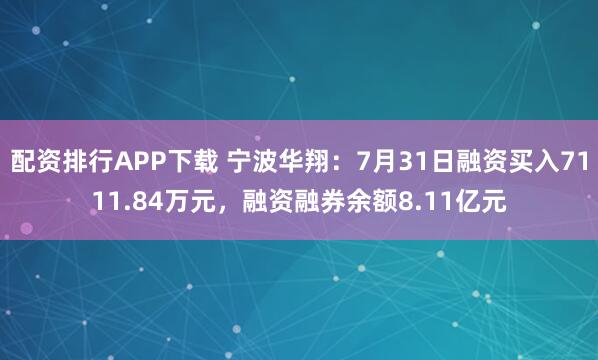 配资排行APP下载 宁波华翔:7月31日融资买入7111.84万元,融资融券余额8.11亿元