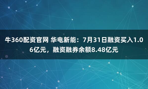牛360配资官网 华电新能：7月31日融资买入1.06亿元，融资融券余额8.48亿元
