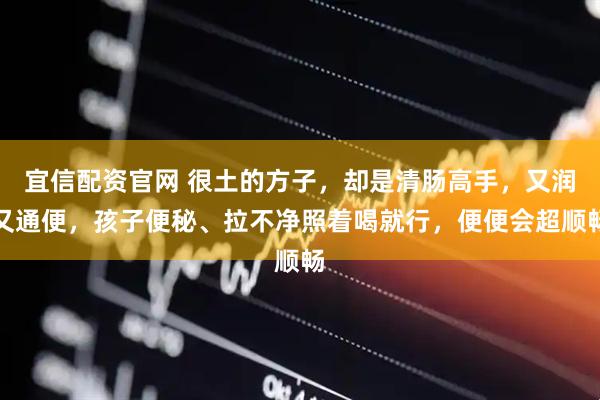 宜信配资官网 很土的方子，却是清肠高手，又润又通便，孩子便秘、拉不净照着喝就行，便便会超顺畅